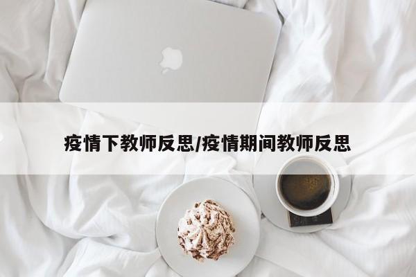 疫情下教师反思/疫情期间教师反思