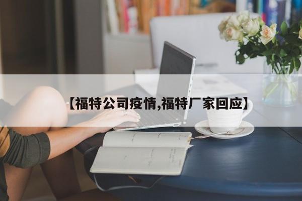 【福特公司疫情,福特厂家回应】