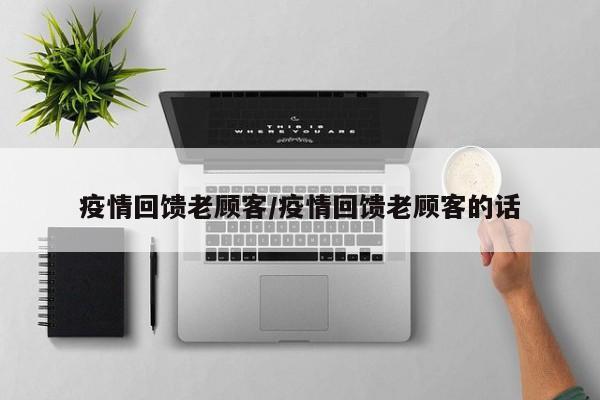 疫情回馈老顾客/疫情回馈老顾客的话