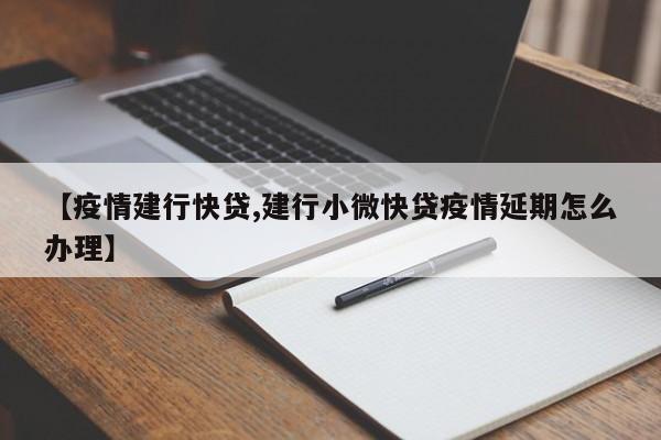 【疫情建行快贷,建行小微快贷疫情延期怎么办理】