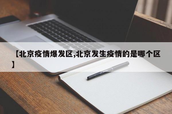 【北京疫情爆发区,北京发生疫情的是哪个区】