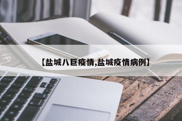 【盐城八巨疫情,盐城疫情病例】