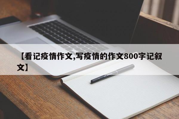 【看记疫情作文,写疫情的作文800字记叙文】
