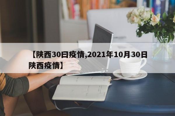 【陕西30曰疫情,2021年10月30日陕西疫情】
