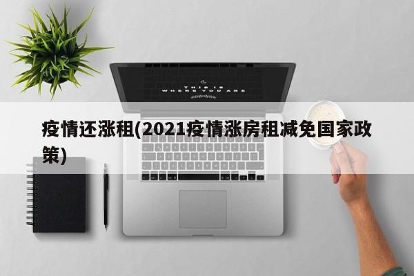 疫情还涨租(2021疫情涨房租减免国家政策)