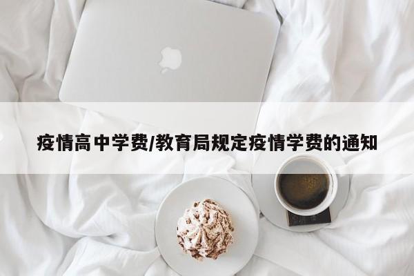 疫情高中学费/教育局规定疫情学费的通知