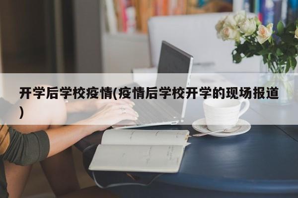 开学后学校疫情(疫情后学校开学的现场报道)