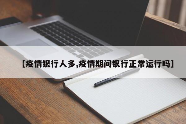 【疫情银行人多,疫情期间银行正常运行吗】
