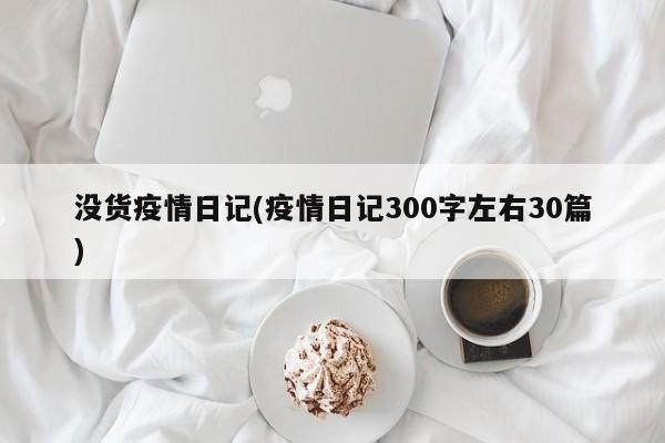 没货疫情日记(疫情日记300字左右30篇)