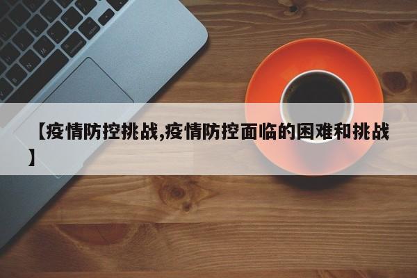 【疫情防控挑战,疫情防控面临的困难和挑战】