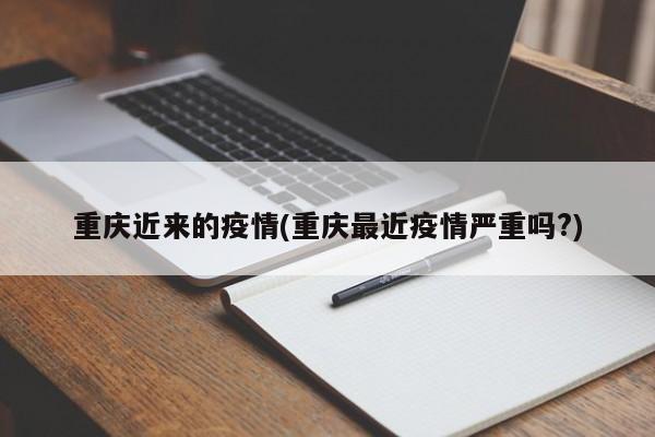 重庆近来的疫情(重庆最近疫情严重吗?)
